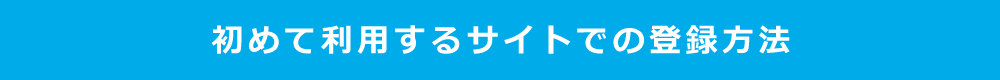 初めて利用するサイトでの登録方法