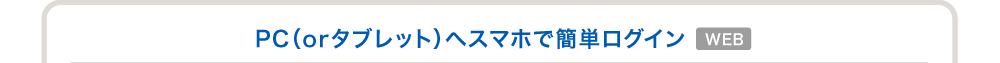 PC（orタブレット）へスマホで簡単ログイン WEB