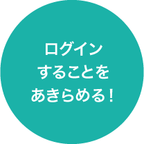 ログインすることをあきらめる！