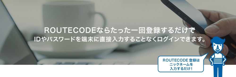 ROUTECODEならたった一回登録するだけでIDやパスワードを端末に直接入力することなくログインできます。